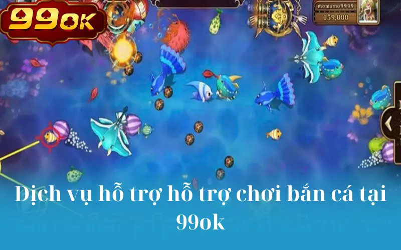 Dịch vụ hỗ trợ hỗ trợ chơi bắn cá tại 99ok