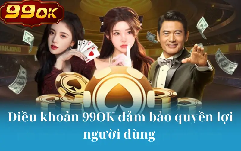 Điều khoản 99OK đảm bảo quyền lợi người dùng 