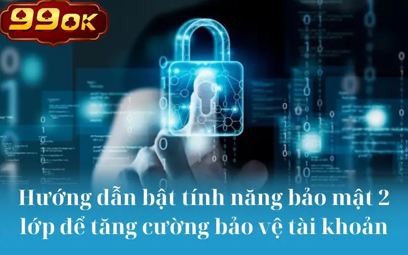 Hướng dẫn bật tính năng bảo mật 2 lớp để tăng cường bảo vệ tài khoản