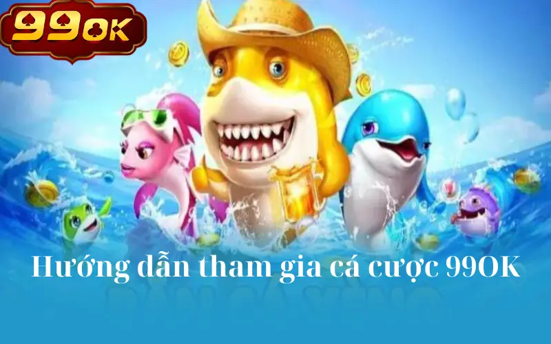 Hướng dẫn tham gia cá cược 99OK