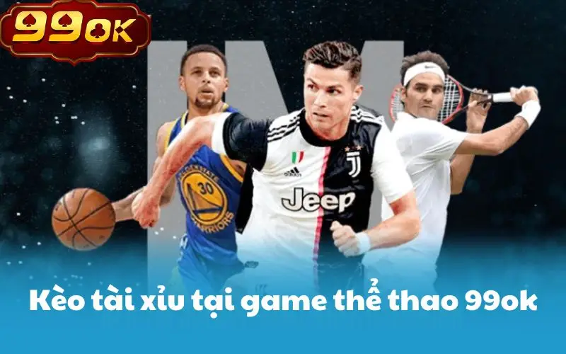 Kèo tài xỉu tại game thể thao 99ok