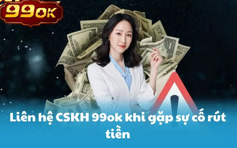 Liên hệ CSKH 99ok khi gặp sự cố rút tiền